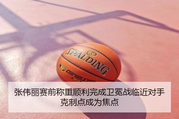 张伟丽赛前称重顺利完成卫冕战临近对手克制点成为焦点
