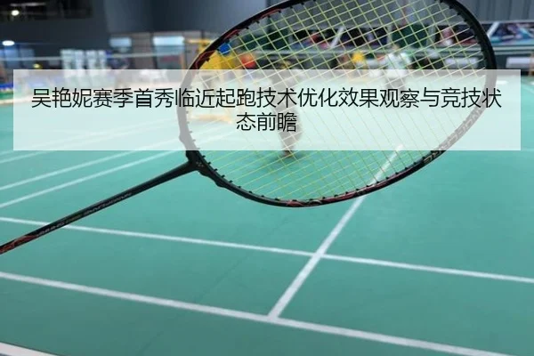 吴艳妮赛季首秀临近起跑技术优化效果观察与竞技状态前瞻
