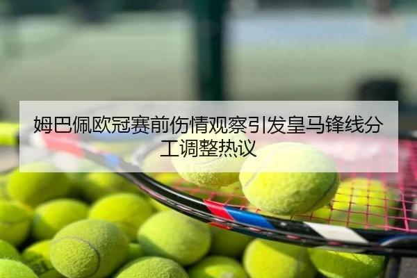 姆巴佩欧冠赛前伤情观察引发皇马锋线分工调整热议