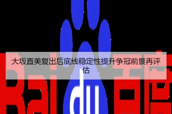 大坂直美复出后底线稳定性提升争冠前景再评估